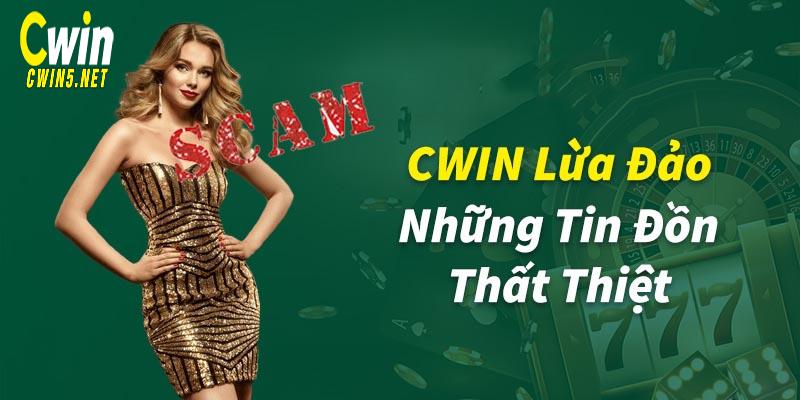 Cwin lừa đảo chỉ là tin đồn thất thiệt