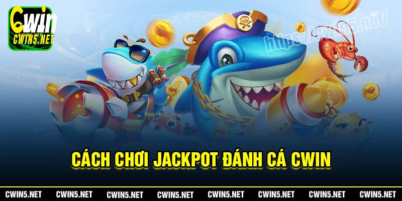 Cách chơi Jackpot đánh cá Cwin chi tiết nhất