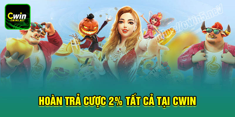 Khuyến mãi hoàn trả 2% tất cả sảnh cược tại Cwin