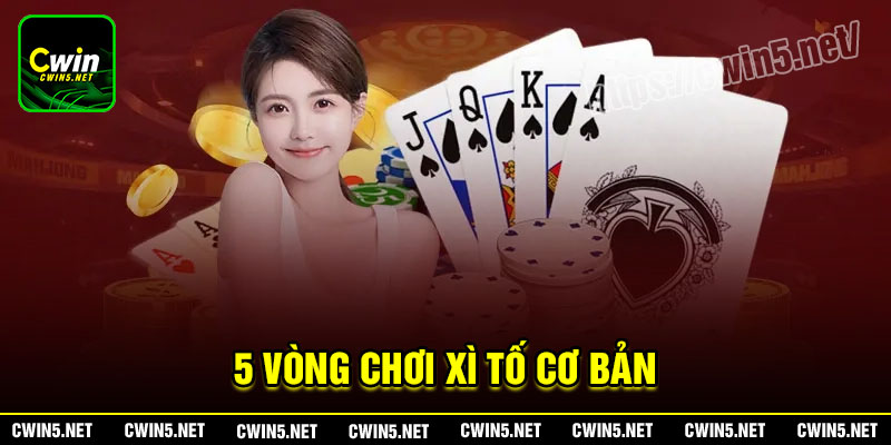 5 vòng chơi Xì tố cơ bản nhất định phải nắm