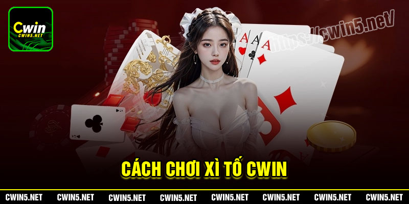 Xì tố Cwin - Quy tắc và cách chơi cơ bản cần nắm